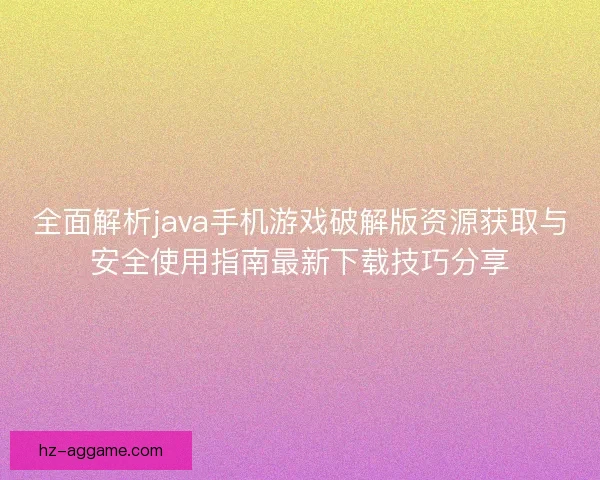 全面解析java手机游戏破解版资源获取与安全使用指南最新下载技巧分享