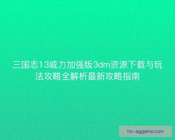 三国志13威力加强版3dm资源下载与玩法攻略全解析最新攻略指南